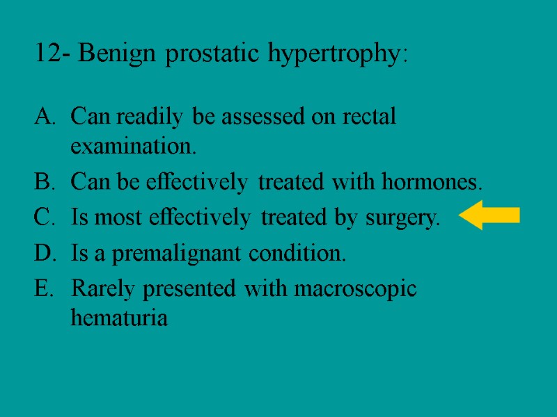 12- Benign prostatic hypertrophy: Can readily be assessed on rectal examination. Can be effectively